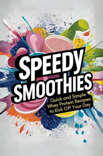 Speedy Smoothies: Quick and Simple Whey Protein Recipes to Kick Off Your Day (English Edition)